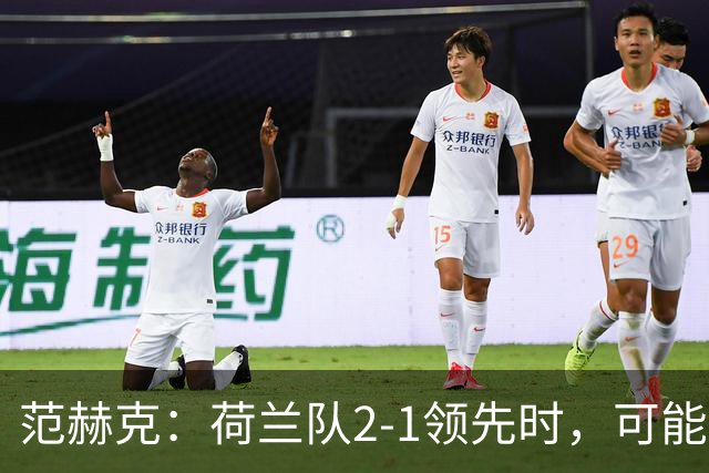 范赫克：荷兰队2-1领先时，可能退得太深了